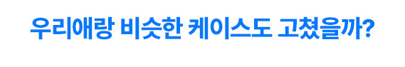 우리애랑 비슷한 케이스도 고쳤을까?