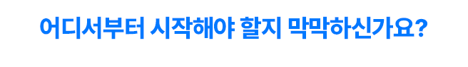 어디서부터 시작해야 할지 막막하신가요?